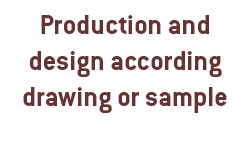 Production and design according drawing or sample